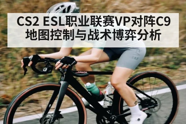 CS2 ESL职业联赛VP对阵C9地图控制与战术博弈分析（kaiyun）